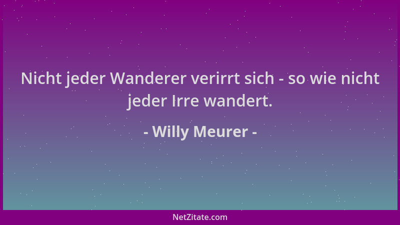 Willy Meurer - Nicht jeder Wanderer verirrt sich - so wie nicht jeder Irre wandert....