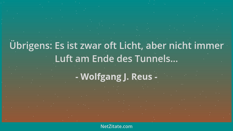 Wolfgang J. Reus - Übrigens: Es ist zwar oft Licht, aber nicht immer Luft am Ende des Tunnels......