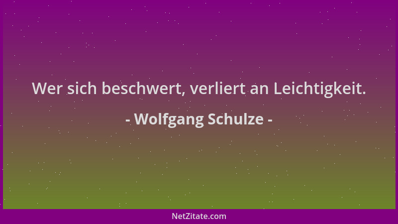 Wolfgang Schulze - Wer sich beschwert, verliert an Leichtigkeit....