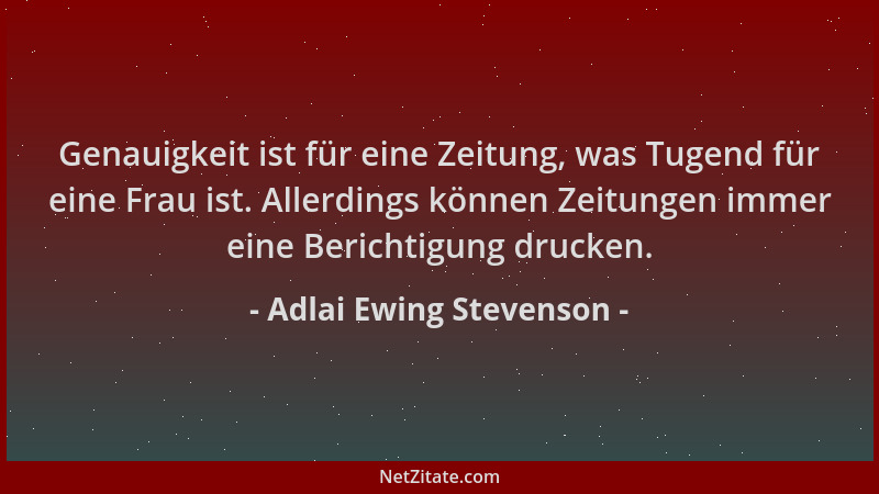 Adlai Ewing Stevenson - Genauigkeit ist für eine Zeitung, was Tugend für eine Frau ist. Allerdings können Zeitungen immer e...