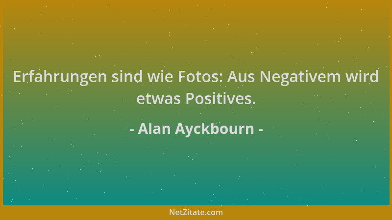 Alan Ayckbourn - Erfahrungen sind wie Fotos: Aus Negativem wird etwas Positives....