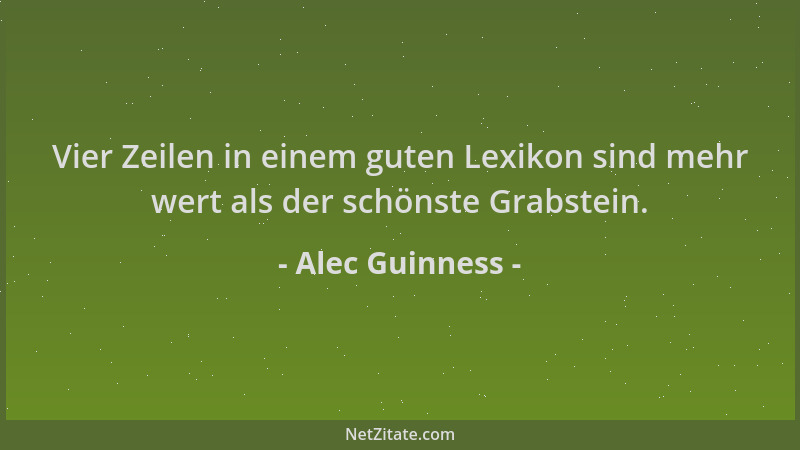 Alec Guinness - Vier Zeilen in einem guten Lexikon sind mehr wert als der schönste Grabstein....