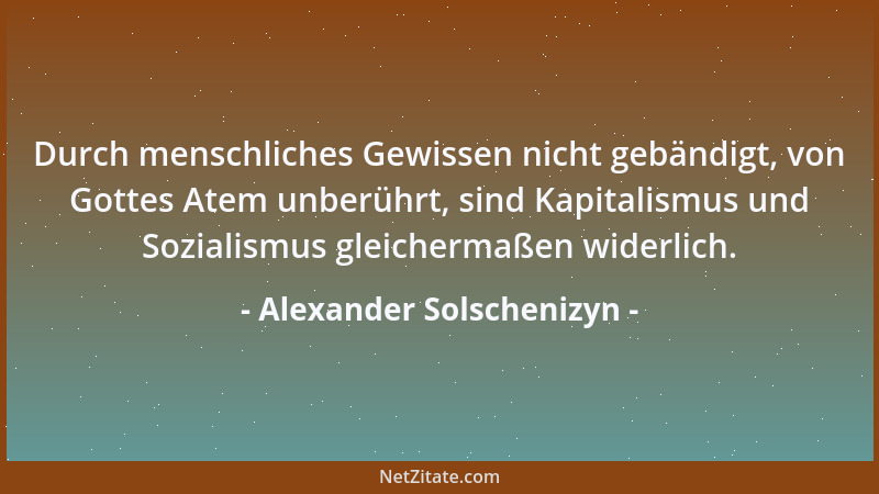Alexander Solschenizyn - Durch menschliches Gewissen nicht gebändigt, von Gottes Atem unberührt, sind Kapitalismus und Sozi...