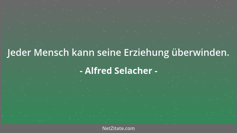 Alfred Selacher - Jeder Mensch kann seine Erziehung überwinden....