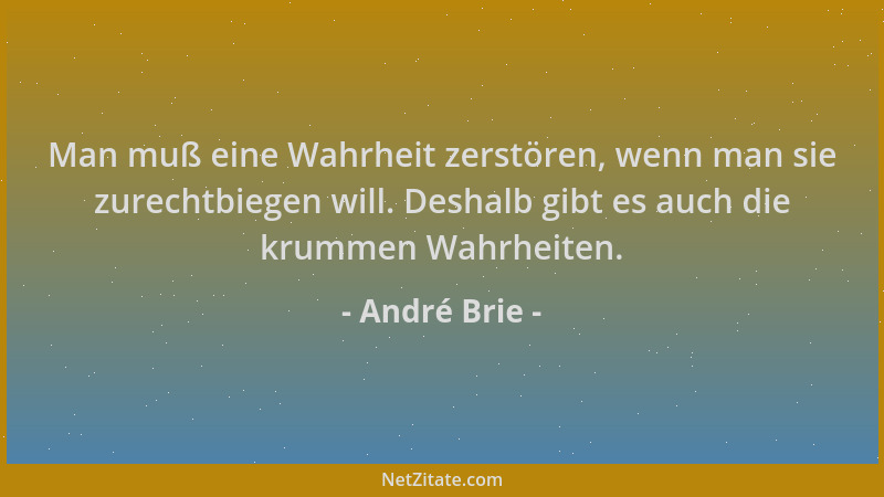 André Brie - Man muß eine Wahrheit zerstören, wenn man sie zurechtbiegen will. Deshalb gibt es auch die krummen Wahrheiten....