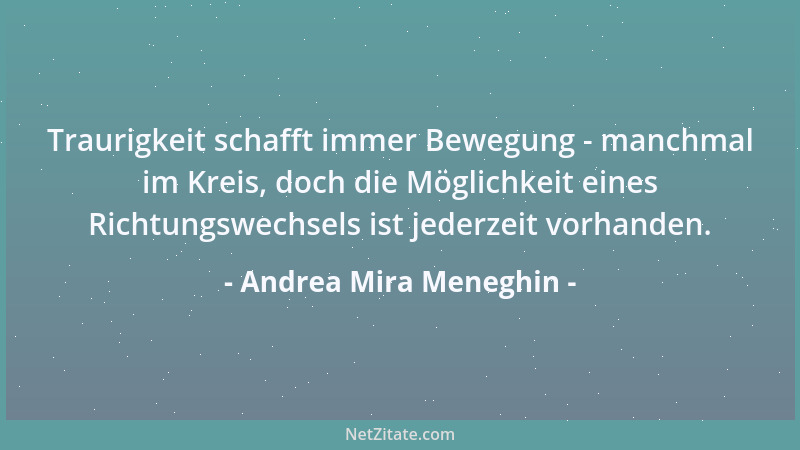 Andrea Mira Meneghin - Traurigkeit schafft immer Bewegung - manchmal im Kreis, doch die Möglichkeit eines Richtungswechsels...
