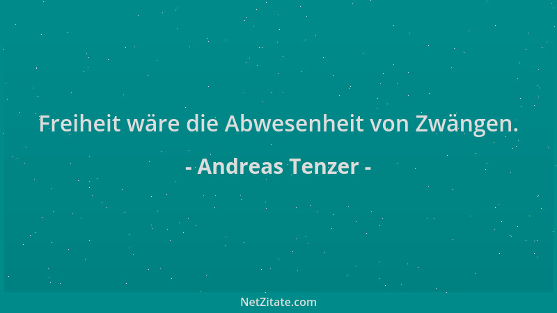 Andreas Tenzer - Freiheit wäre die Abwesenheit von Zwängen....