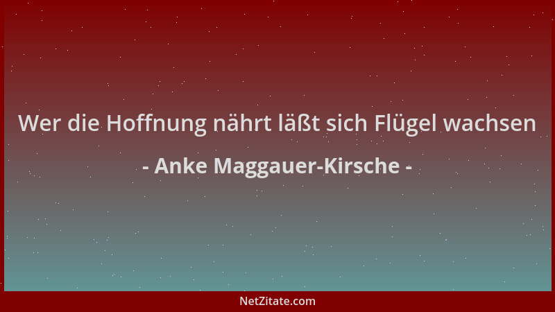 Anke Maggauer-Kirsche - Wer die Hoffnung nährt läßt sich Flügel wachsen...