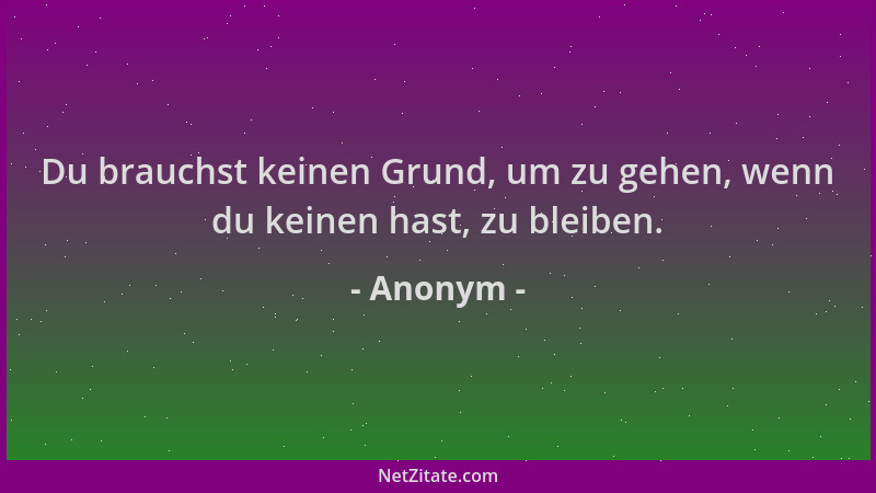 Anonym - Du brauchst keinen Grund, um zu gehen, wenn du keinen hast, zu bleiben....