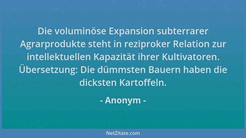 Anonym - Die voluminöse Expansion subterrarer Agrarprodukte steht in reziproker Relation zur intellektuellen Kapazität ihre...
