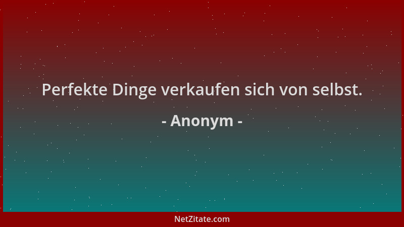 Anonym - Perfekte Dinge verkaufen sich von selbst....