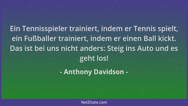 Anthony Davidson - Ein Tennisspieler trainiert, indem er Tennis spielt, ein Fußballer trainiert, indem er einen Ball kickt....