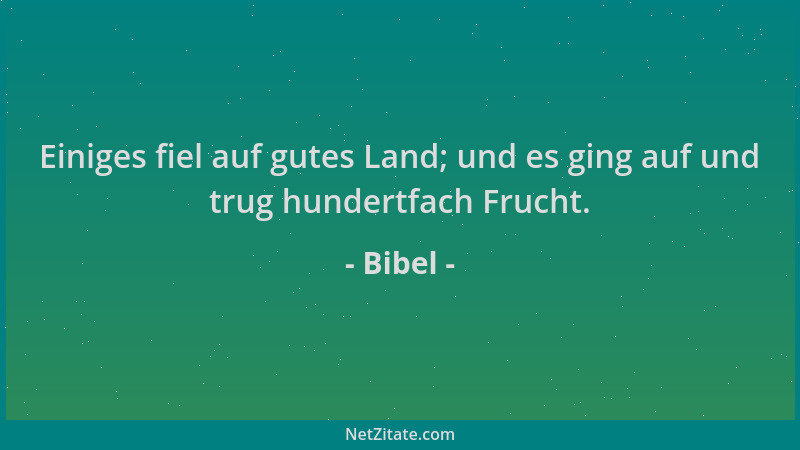 Bibel - Einiges fiel auf gutes Land; und es ging auf und trug hundertfach Frucht....