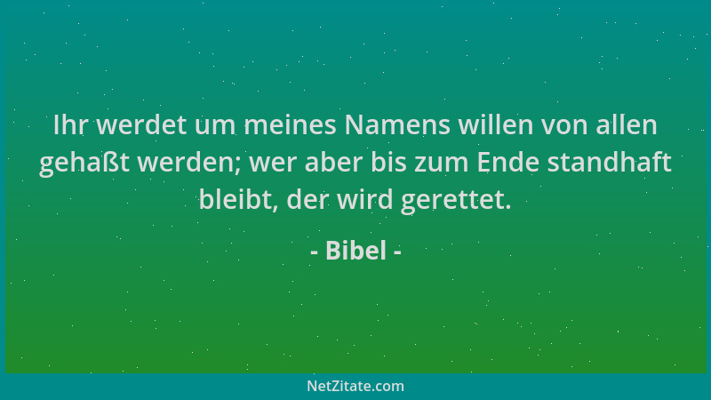 Bibel - Ihr werdet um meines Namens willen von allen gehaßt werden; wer aber bis zum Ende standhaft bleibt, der wird gerett...
