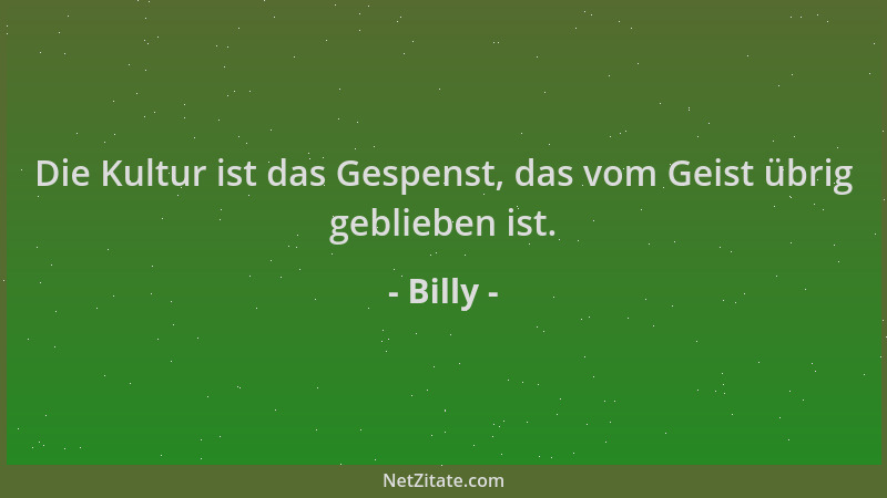 Billy - Die Kultur ist das Gespenst, das vom Geist übrig geblieben ist....
