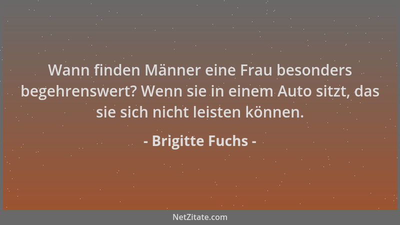 Brigitte Fuchs - Wann finden Männer eine Frau besonders begehrenswert? Wenn sie in einem Auto sitzt, das sie sich nicht lei...