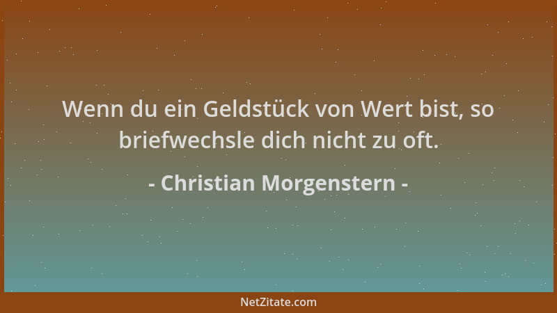 Christian Morgenstern - Wenn du ein Geldstück von Wert bist, so briefwechsle dich nicht zu oft....