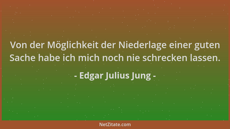 Edgar Julius Jung - Von der Möglichkeit der Niederlage einer guten Sache habe ich mich noch nie schrecken lassen....