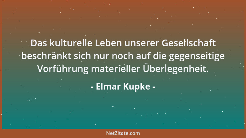 Elmar Kupke - Das kulturelle Leben unserer Gesellschaft beschränkt sich nur noch auf die gegenseitige Vorführung materielle...