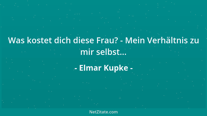 Elmar Kupke - Was kostet dich diese Frau? - Mein Verhältnis zu mir selbst......