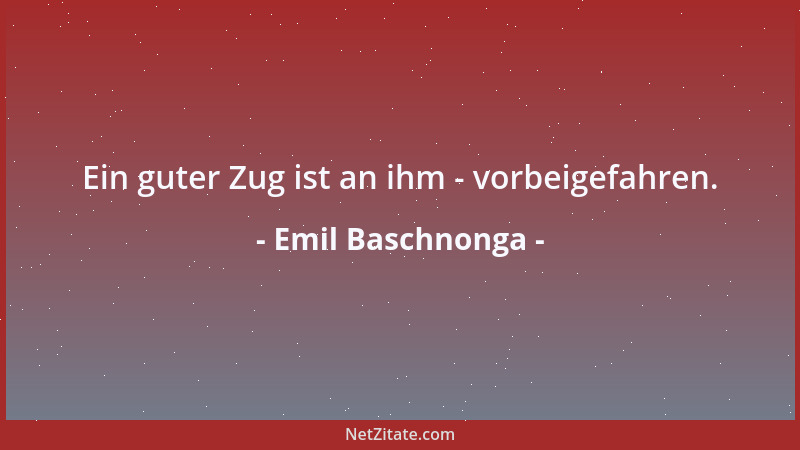 Emil Baschnonga - Ein guter Zug ist an ihm - vorbeigefahren....