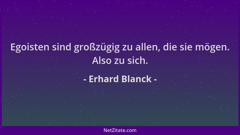 Erhard Blanck - Egoisten sind großzügig zu allen, die sie mögen. Also zu sich....