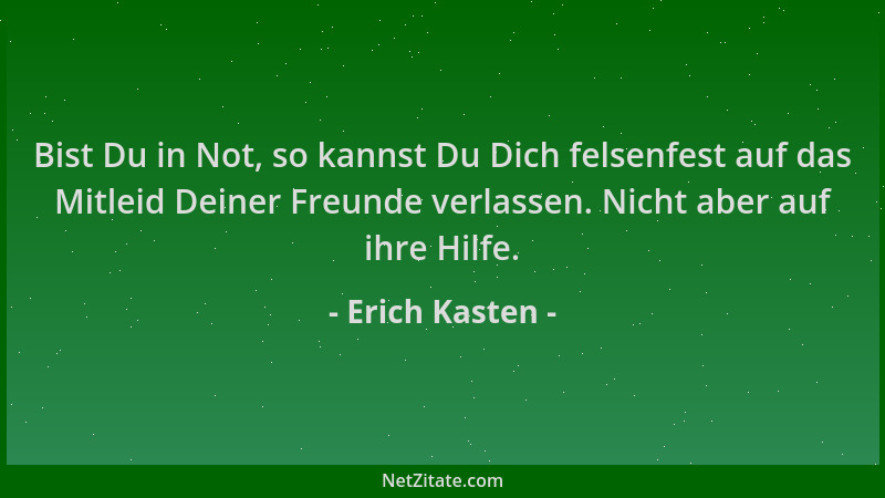 Erich Kasten - Bist Du in Not, so kannst Du Dich felsenfest auf das Mitleid Deiner Freunde verlassen. Nicht aber auf ihre H...