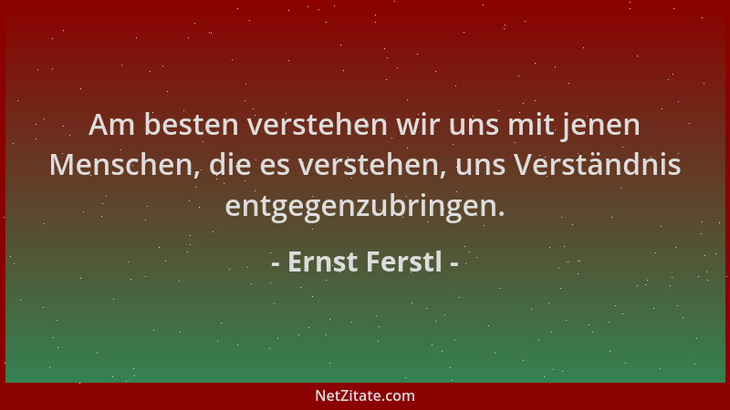 Ernst Ferstl - Am besten verstehen wir uns mit jenen Menschen, die es verstehen, uns Verständnis entgegenzubringen....