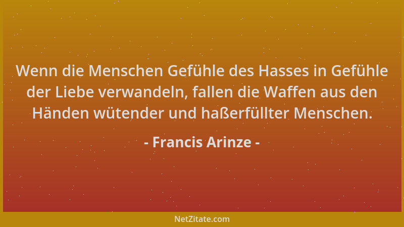 Francis Arinze - Wenn die Menschen Gefühle des Hasses in Gefühle der Liebe verwandeln, fallen die Waffen aus den Händen wüt...