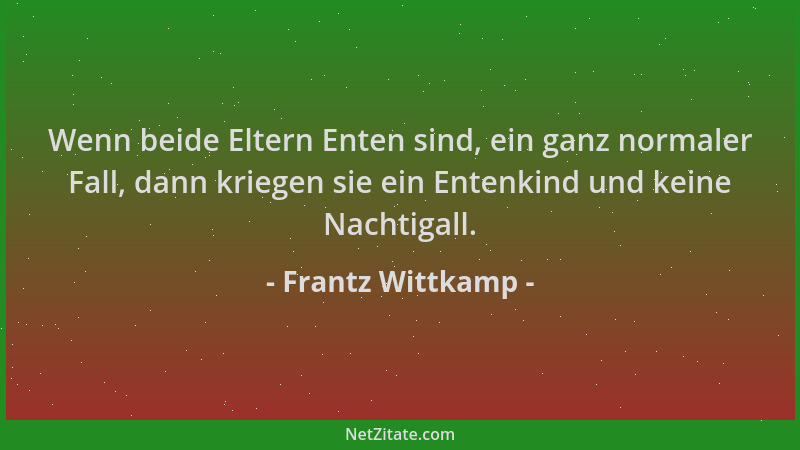 Frantz Wittkamp - Wenn beide Eltern Enten sind, ein ganz normaler Fall, dann kriegen sie ein Entenkind und keine Nachtigall...