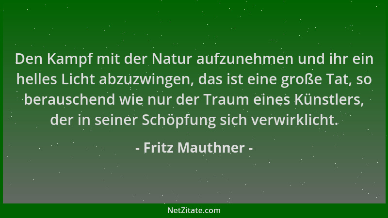 Fritz Mauthner - Den Kampf mit der Natur aufzunehmen und ihr ein helles Licht abzuzwingen, das ist eine große Tat, so berau...