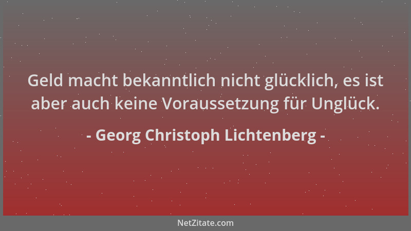 Georg Christoph Lichtenberg - Geld macht bekanntlich nicht glücklich, es ist aber auch keine Voraussetzung für Unglück....