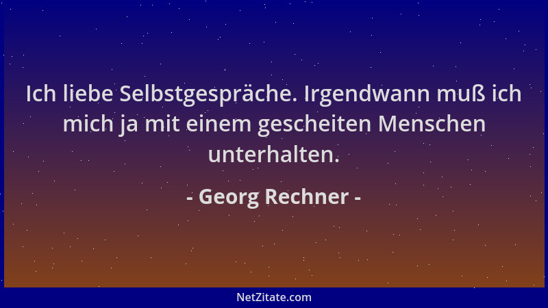 Georg Rechner - Ich liebe Selbstgespräche. Irgendwann muß ich mich ja mit einem gescheiten Menschen unterhalten....