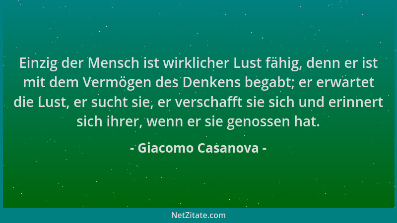 Giacomo Casanova - Einzig der Mensch ist wirklicher Lust fähig, denn er ist mit dem Vermögen des Denkens begabt; er erwarte...