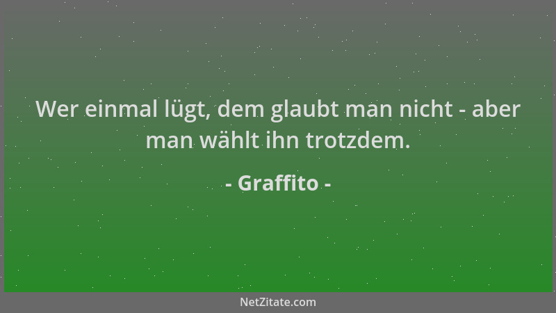 Graffito - Wer einmal lügt, dem glaubt man nicht - aber man wählt ihn trotzdem....