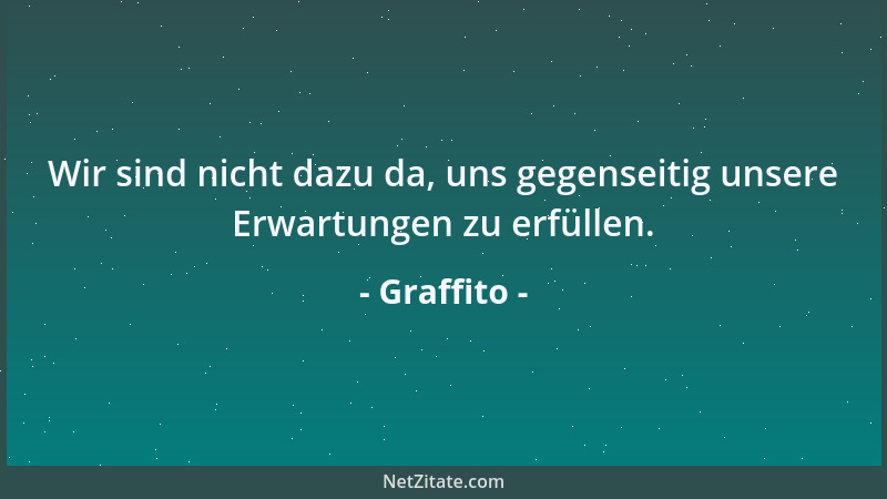 Graffito - Wir sind nicht dazu da, uns gegenseitig unsere Erwartungen zu erfüllen....