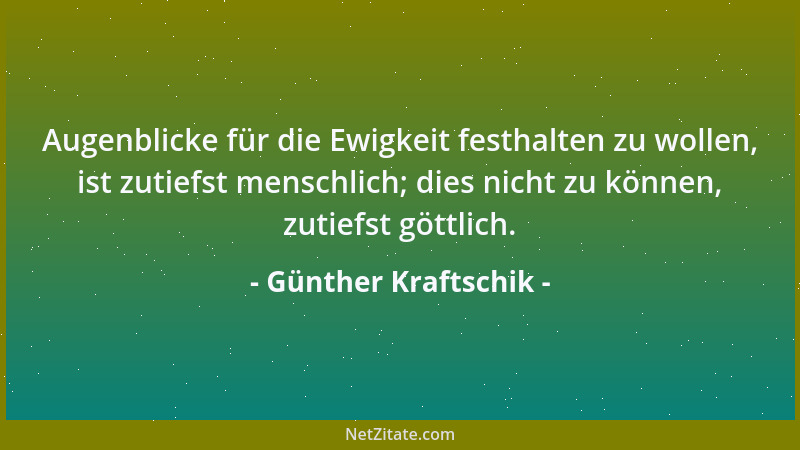 Günther Kraftschik - Augenblicke für die Ewigkeit festhalten zu wollen, ist zutiefst menschlich; dies nicht zu können, zuti...