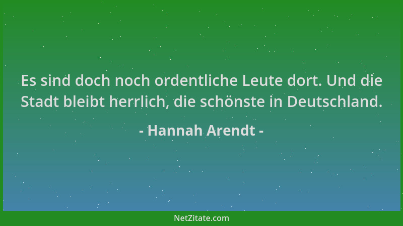 Hannah Arendt - Es sind doch noch ordentliche Leute dort. Und die Stadt bleibt herrlich, die schönste in Deutschland....