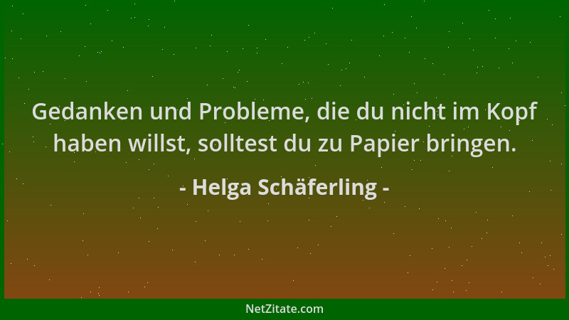 Helga Schäferling - Gedanken und Probleme, die du nicht im Kopf haben willst, solltest du zu Papier bringen....
