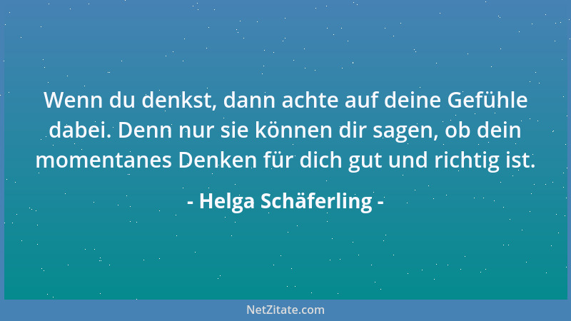 Helga Schäferling - Wenn du denkst, dann achte auf deine Gefühle dabei. Denn nur sie können dir sagen, ob dein momentanes D...