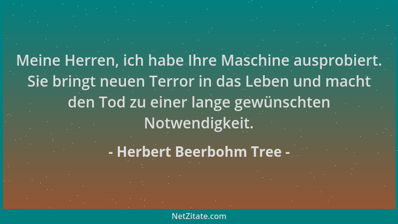 Herbert Beerbohm Tree - Meine Herren, ich habe Ihre Maschine ausprobiert. Sie bringt neuen Terror in das Leben und macht de...