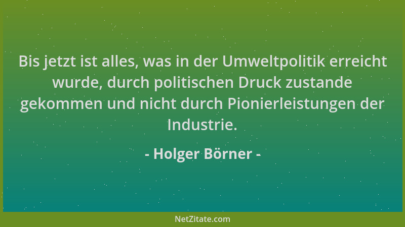 Holger Börner - Bis jetzt ist alles, was in der Umweltpolitik erreicht wurde, durch politischen Druck zustande gekommen und...