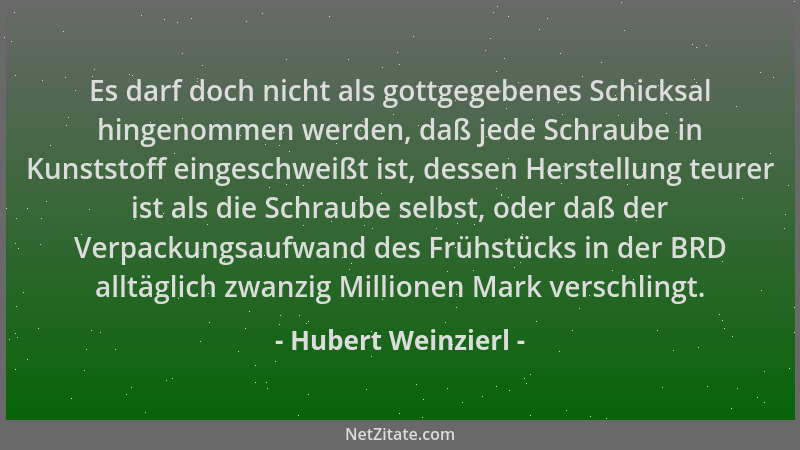 Hubert Weinzierl - Es darf doch nicht als gottgegebenes Schicksal hingenommen werden, daß jede Schraube in Kunststoff einge...
