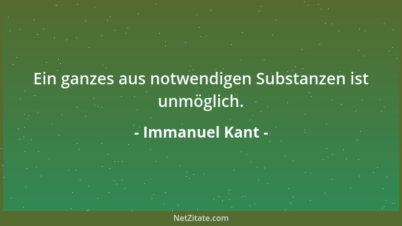 Immanuel Kant - Ein ganzes aus notwendigen Substanzen ist unmöglich....