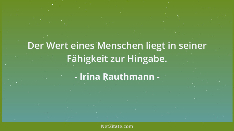 Irina Rauthmann - Der Wert eines Menschen liegt in seiner Fähigkeit zur Hingabe....