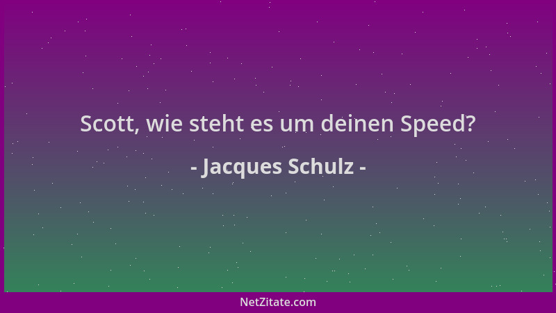 Jacques Schulz - Scott, wie steht es um deinen Speed?...