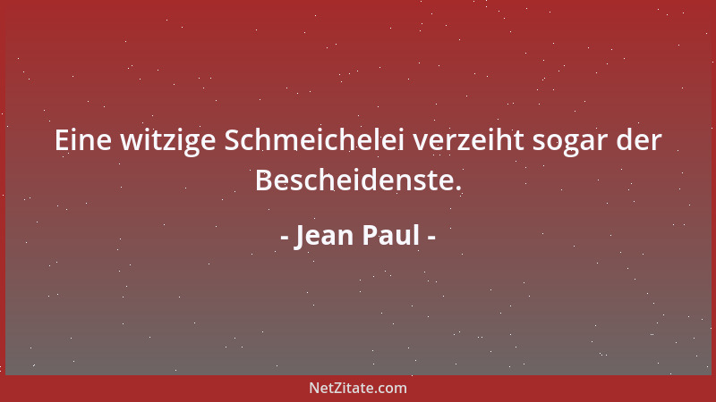 Jean Paul - Eine witzige Schmeichelei verzeiht sogar der Bescheidenste....