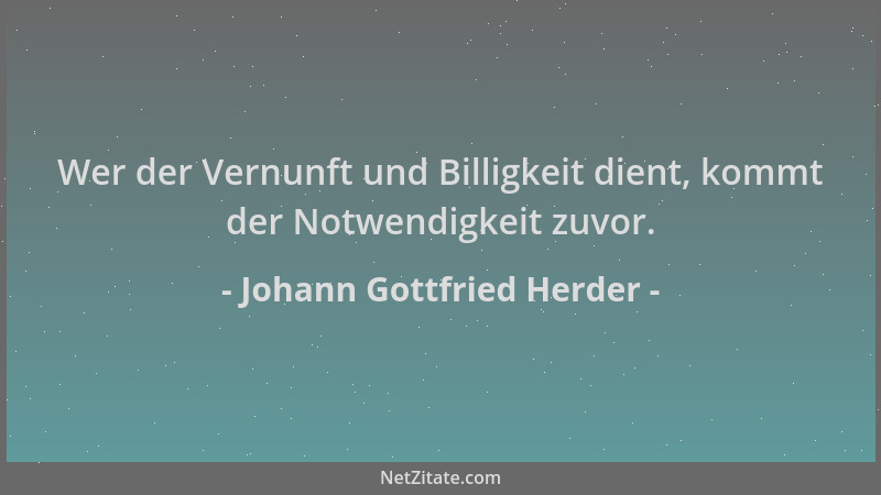 Johann Gottfried Herder - Wer der Vernunft und Billigkeit dient, kommt der Notwendigkeit zuvor....