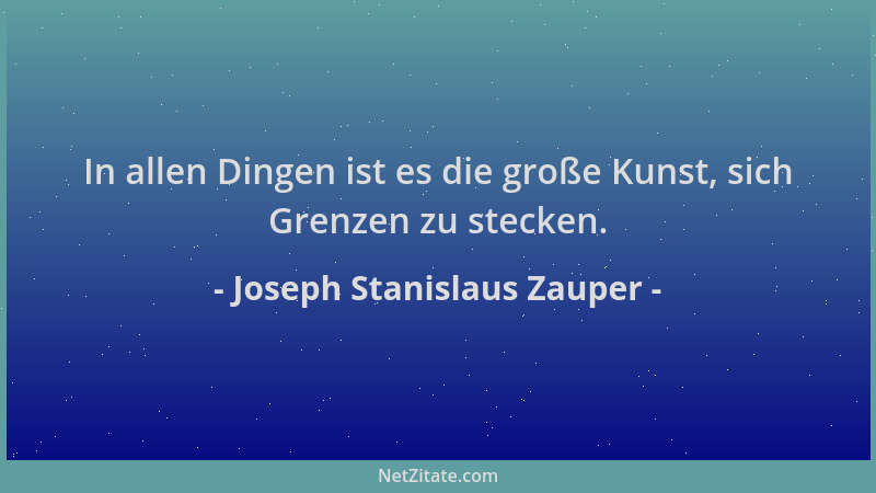 Joseph Stanislaus Zauper - In allen Dingen ist es die große Kunst, sich Grenzen zu stecken....