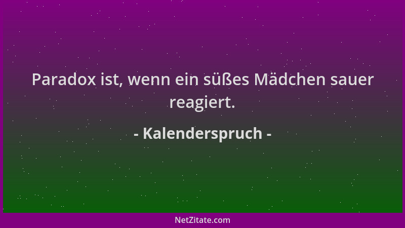 Kalenderspruch - Paradox ist, wenn ein süßes Mädchen sauer reagiert....